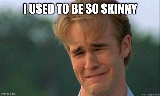Crying guy | I USED TO BE SO SKINNY | image tagged in crying guy | made w/ Imgflip meme maker