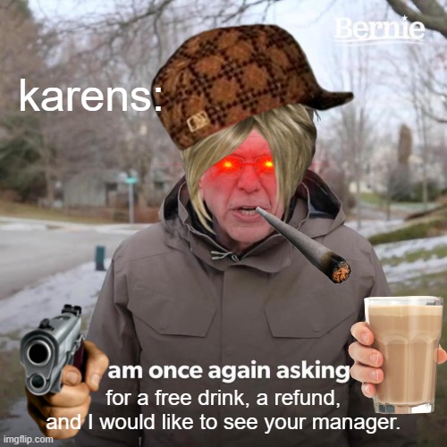 every employees worst nightmare- | karens:; for a free drink, a refund, and I would like to see your manager. | image tagged in memes,bernie i am once again asking for your support,karen,karens,i am once again asking,funny memes | made w/ Imgflip meme maker