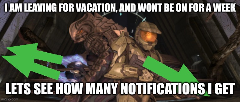 Master chief arbiter upvote | I AM LEAVING FOR VACATION, AND WONT BE ON FOR A WEEK; LETS SEE HOW MANY NOTIFICATIONS I GET | image tagged in master chief arbiter upvote | made w/ Imgflip meme maker