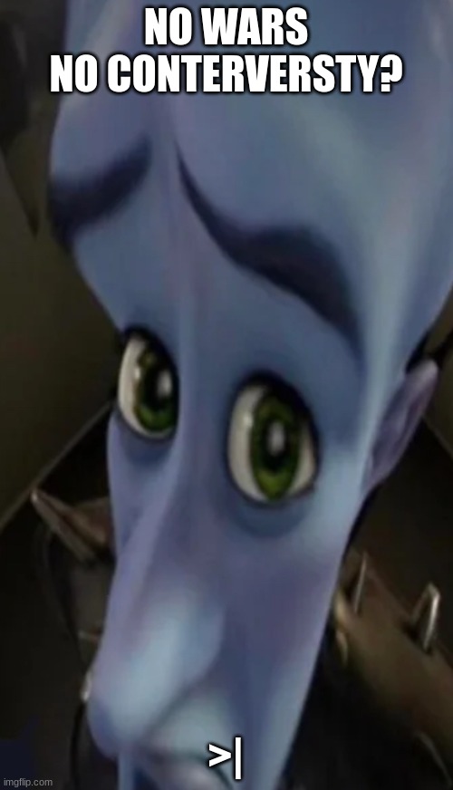 Megamind peeking | NO WARS
NO CONTERVERSTY? >| | image tagged in no bitches | made w/ Imgflip meme maker