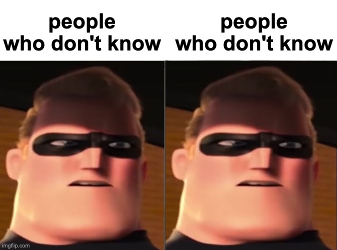 people who don't know people who don't know | image tagged in blank white template,traumatized mr incredible | made w/ Imgflip meme maker