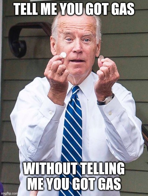 Joe Biden | TELL ME YOU GOT GAS; WITHOUT TELLING ME YOU GOT GAS | image tagged in joe biden | made w/ Imgflip meme maker