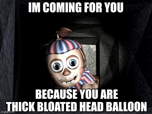 BALLOON BOIIIIIIIIIIIIIIIIIIIIIIIIIIIIIIII | IM COMING FOR YOU; BECAUSE YOU ARE THICK BLOATED HEAD BALLOON | image tagged in balloon boy in vent | made w/ Imgflip meme maker