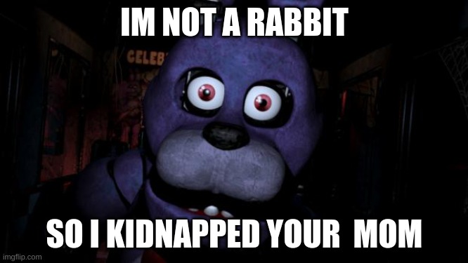 Mr. BONOIE | IM NOT A RABBIT; SO I KIDNAPPED YOUR  MOM | image tagged in fnaf bonnie | made w/ Imgflip meme maker