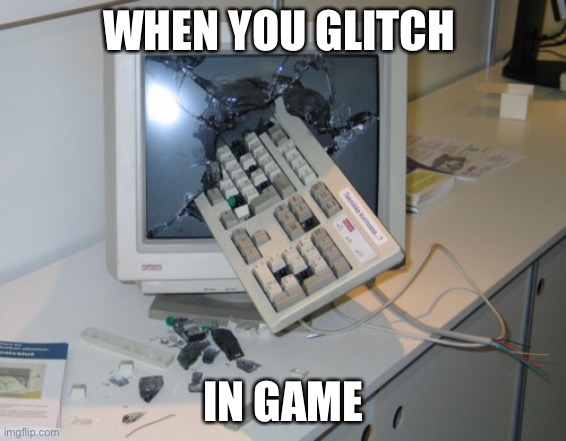 Broken computer | WHEN YOU GLITCH; IN GAME | image tagged in broken computer | made w/ Imgflip meme maker