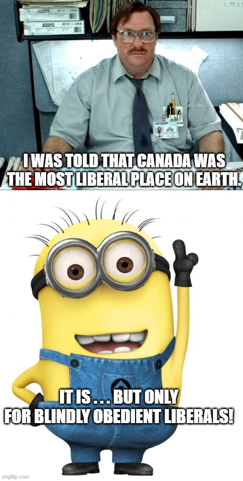 Always remember that where liberalism is concerned, reading the small print is everything. | I WAS TOLD THAT CANADA WAS THE MOST LIBERAL PLACE ON EARTH. IT IS . . . BUT ONLY FOR BLINDLY OBEDIENT LIBERALS! | image tagged in i was told there would be,the small print | made w/ Imgflip meme maker