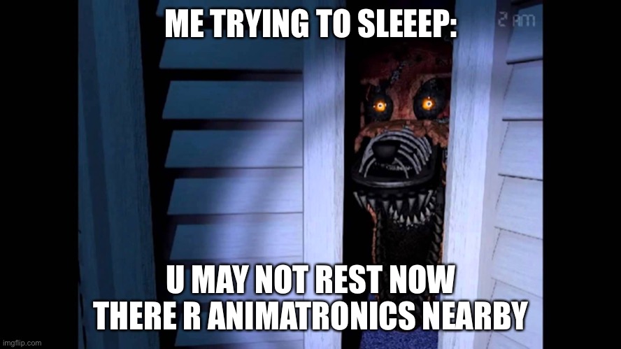 Minecraft be like | ME TRYING TO SLEEEP:; U MAY NOT REST NOW THERE R ANIMATRONICS NEARBY | image tagged in foxy fnaf 4 | made w/ Imgflip meme maker