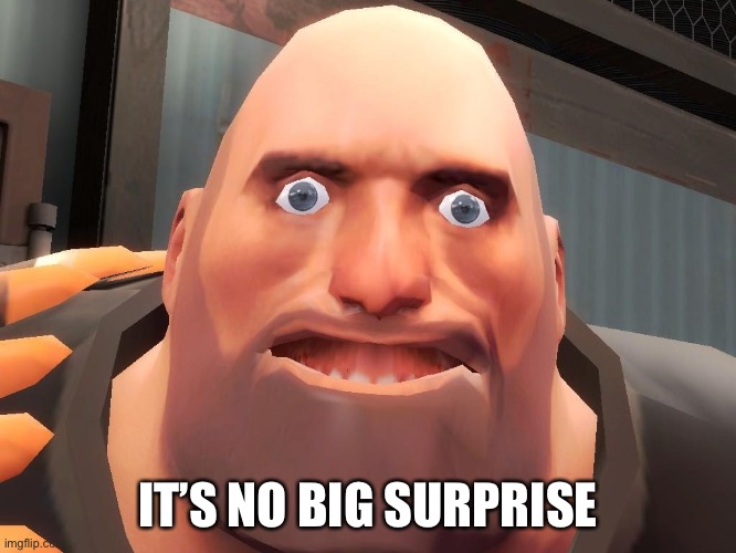 Heavy tf2  | IT’S NO BIG SURPRISE | image tagged in heavy tf2 | made w/ Imgflip meme maker