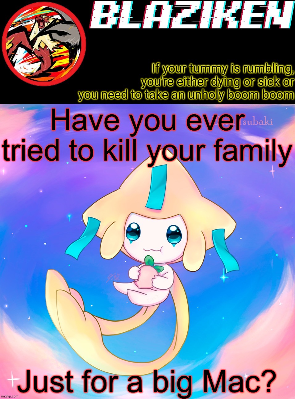 Blaziken's jirachi temp | Have you ever tried to kill your family; Just for a big Mac? | image tagged in blaziken's jirachi temp | made w/ Imgflip meme maker