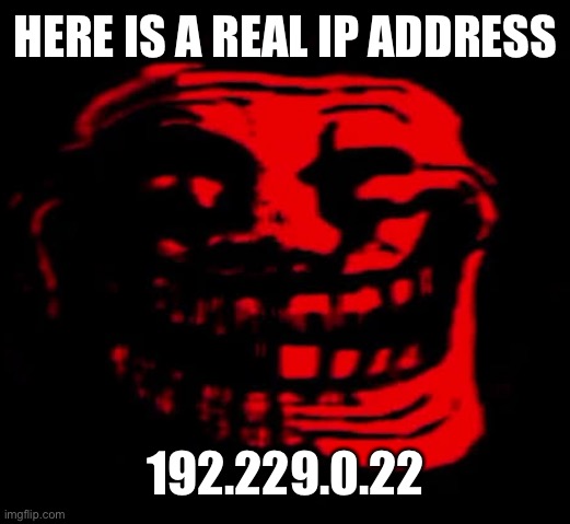 TOMFOOLERY | HERE IS A REAL IP ADDRESS; 192.229.0.22 | image tagged in tomfoolery | made w/ Imgflip meme maker