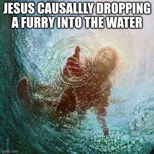 yes | JESUS CAUSALLLY DROPPING A FURRY INTO THE WATER | image tagged in jesus reaching down,anti furry,funny memes,oh wow are you actually reading these tags,stop reading the tags | made w/ Imgflip meme maker