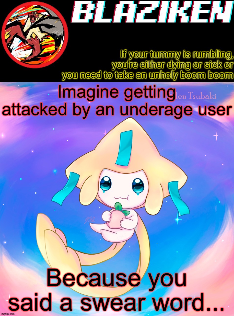 Blaziken's jirachi temp | Imagine getting attacked by an underage user; Because you said a swear word... | image tagged in blaziken's jirachi temp | made w/ Imgflip meme maker