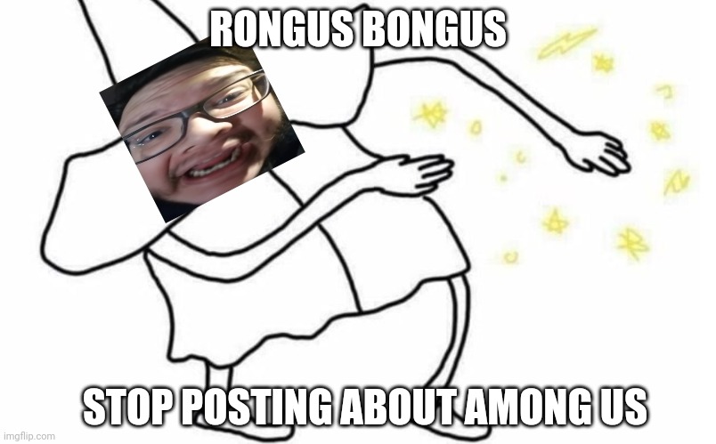 STOP POSTING ABOUT AMONG US | RONGUS BONGUS; STOP POSTING ABOUT AMONG US | image tagged in skidaddle skidoodle,among us | made w/ Imgflip meme maker