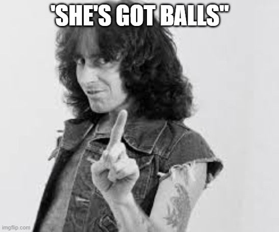 AC/DC Bon Scott | 'SHE'S GOT BALLS" | image tagged in ac/dc bon scott | made w/ Imgflip meme maker