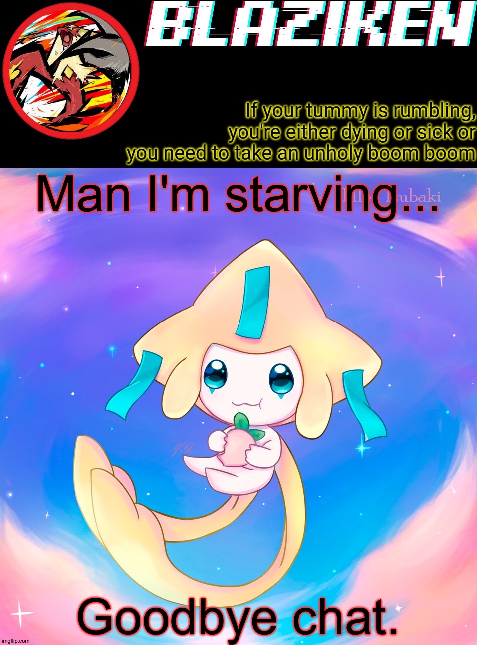 Blaziken's jirachi temp | Man I'm starving... Goodbye chat. | image tagged in blaziken's jirachi temp | made w/ Imgflip meme maker