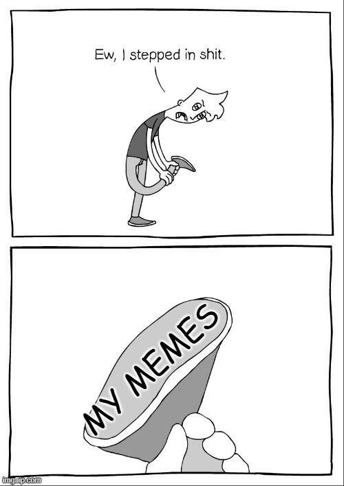 Ew, i stepped in shit | MY MEMES | image tagged in ew i stepped in shit,memes,funny,msmg,not funny | made w/ Imgflip meme maker