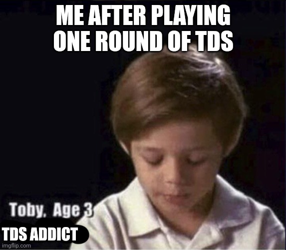 I just got myself a new addiction | ME AFTER PLAYING ONE ROUND OF TDS; TDS ADDICT | image tagged in toby age 3 alcoholic | made w/ Imgflip meme maker
