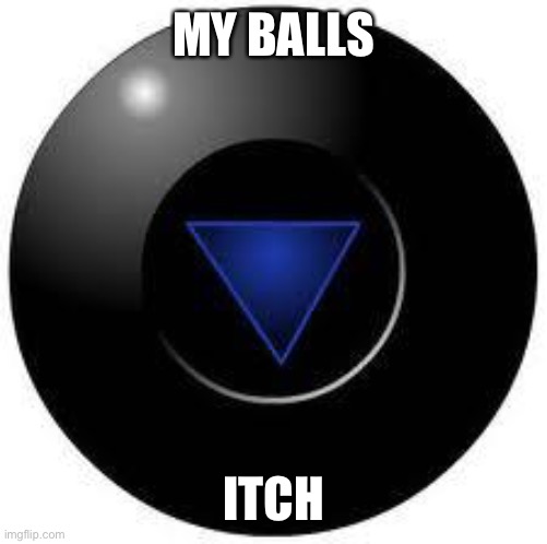 serious | MY BALLS; ITCH | image tagged in magic 8 ball | made w/ Imgflip meme maker
