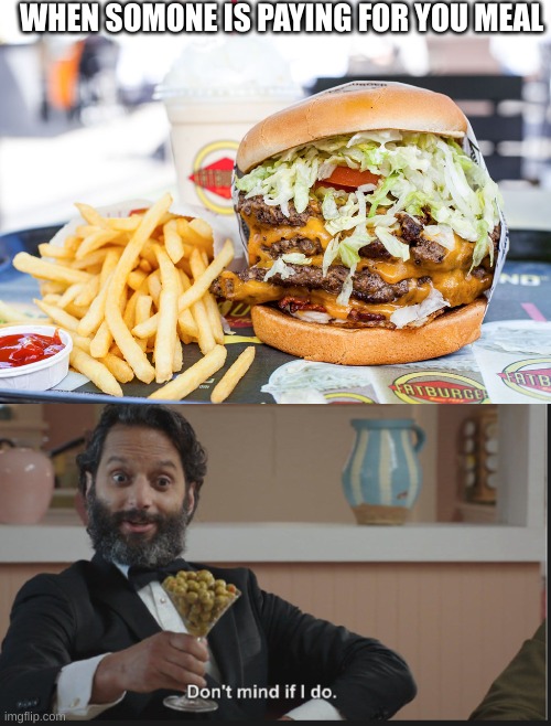 WHEN SOMONE IS PAYING FOR YOU MEAL | image tagged in big burger,dont mind if i do | made w/ Imgflip meme maker