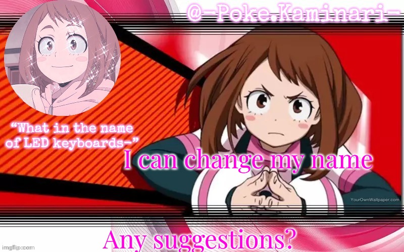 Poke's ochaco uraraka temp | I can change my name; Any suggestions? | image tagged in poke's ochaco uraraka temp | made w/ Imgflip meme maker