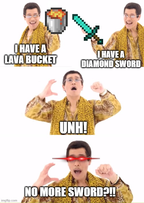 Minecraft Items be Like... | I HAVE A LAVA BUCKET; I HAVE A DIAMOND SWORD; UNH! NO MORE SWORD?!! | image tagged in memes,ppap,minecraft | made w/ Imgflip meme maker