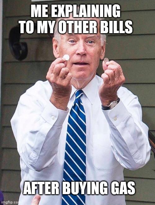 Joe Biden | ME EXPLAINING TO MY OTHER BILLS; AFTER BUYING GAS | image tagged in joe biden | made w/ Imgflip meme maker