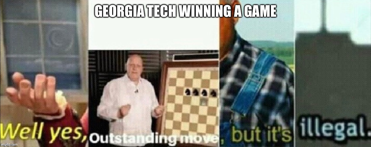 well yes outstanding move, but it's illegal | GEORGIA TECH WINNING A GAME | image tagged in well yes outstanding move but it's illegal | made w/ Imgflip meme maker