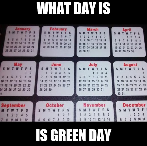 Calendar | WHAT DAY IS; IS GREEN DAY | image tagged in calendar,green day | made w/ Imgflip meme maker