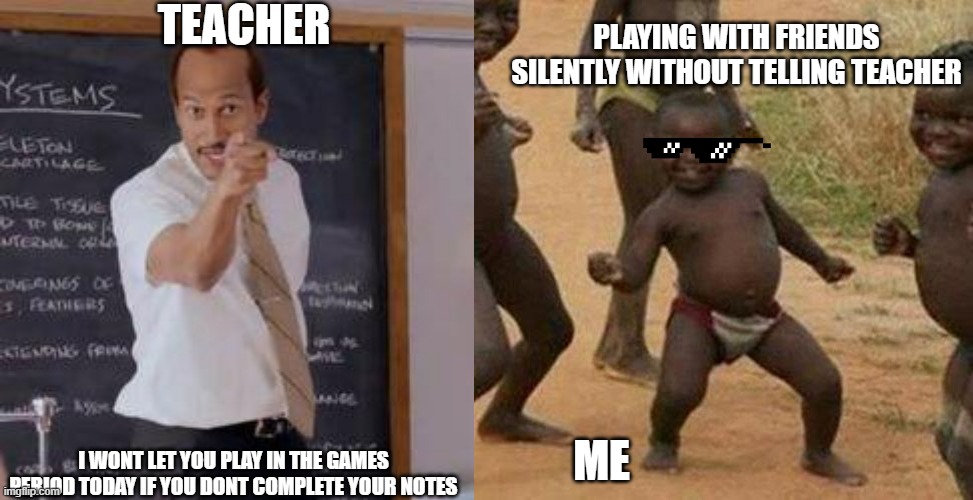 TEACHER; PLAYING WITH FRIENDS SILENTLY WITHOUT TELLING TEACHER; I WONT LET YOU PLAY IN THE GAMES PERIOD TODAY IF YOU DONT COMPLETE YOUR NOTES; ME | image tagged in substitute teacher you done messed up a a ron,memes,third world success kid | made w/ Imgflip meme maker