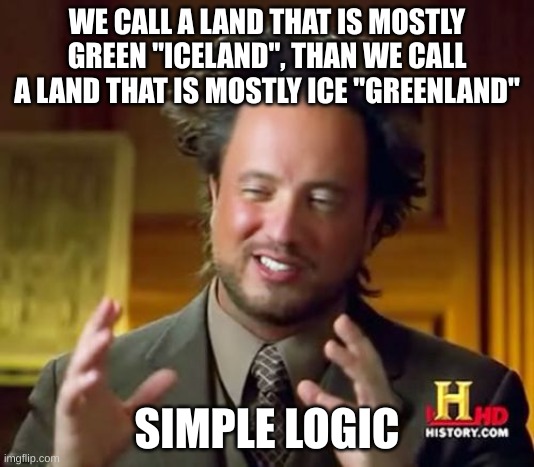 simple logic | WE CALL A LAND THAT IS MOSTLY GREEN "ICELAND", THAN WE CALL A LAND THAT IS MOSTLY ICE "GREENLAND"; SIMPLE LOGIC | image tagged in memes,ancient aliens | made w/ Imgflip meme maker