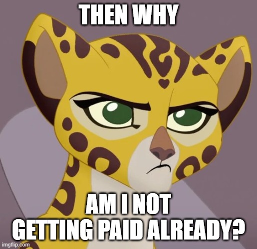 Annoyed Fuli | THEN WHY AM I NOT GETTING PAID ALREADY? | image tagged in annoyed fuli | made w/ Imgflip meme maker