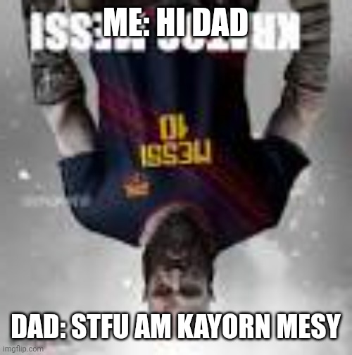 ME: HI DAD; DAD: STFU AM KAYORN MESY | image tagged in KratosMessi | made w/ Imgflip meme maker