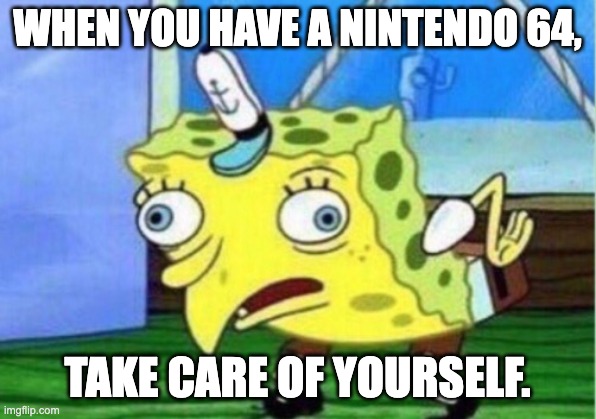It's mocking spongebob | WHEN YOU HAVE A NINTENDO 64, TAKE CARE OF YOURSELF. | image tagged in memes,mocking spongebob | made w/ Imgflip meme maker
