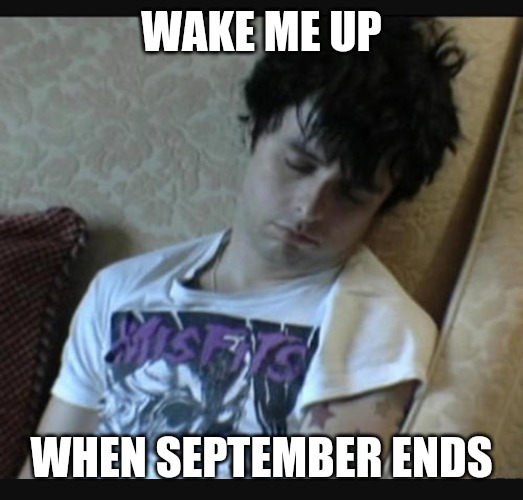 Green day | WAKE ME UP WHEN SEPTEMBER ENDS | image tagged in green day | made w/ Imgflip meme maker