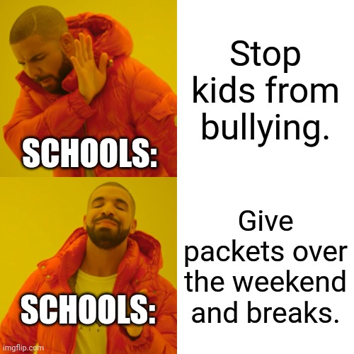 Schools be like: | Stop kids from bullying. SCHOOLS:; Give packets over the weekend and breaks. SCHOOLS: | image tagged in memes,drake hotline bling | made w/ Imgflip meme maker