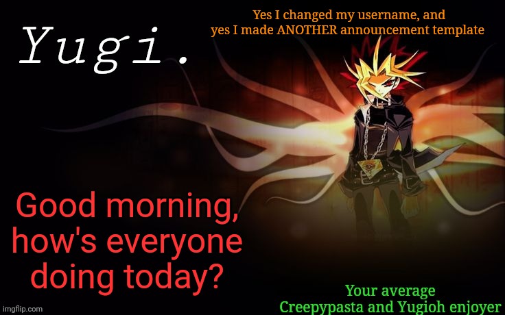E | Yes I changed my username, and yes I made ANOTHER announcement template; Good morning, how's everyone doing today? | image tagged in -retro-'s yugioh announcement template 2 | made w/ Imgflip meme maker