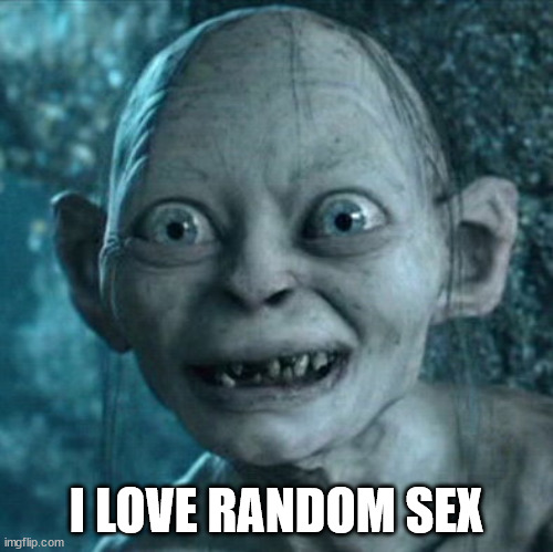 Gollum Meme | I LOVE RANDOM SEX | image tagged in memes,gollum | made w/ Imgflip meme maker