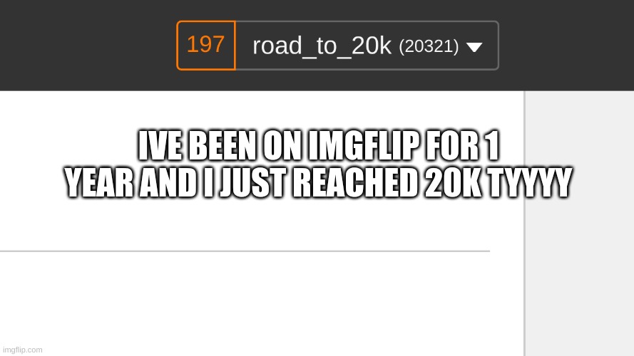 yay 20k! | IVE BEEN ON IMGFLIP FOR 1 YEAR AND I JUST REACHED 20K TYYYY | image tagged in thank you | made w/ Imgflip meme maker