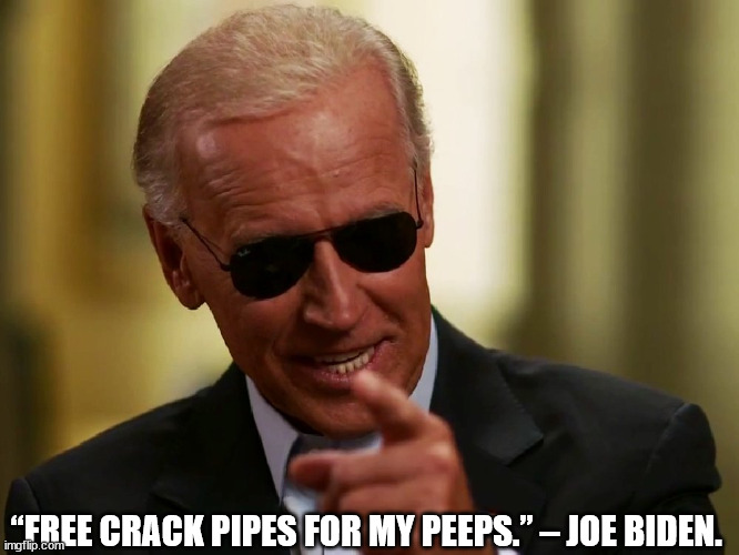 Cool Joe Biden | “FREE CRACK PIPES FOR MY PEEPS.” – JOE BIDEN. | image tagged in cool joe biden | made w/ Imgflip meme maker