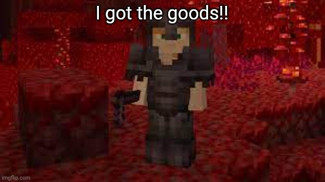 Netherite Guy | I got the goods!! | image tagged in netherite guy | made w/ Imgflip meme maker