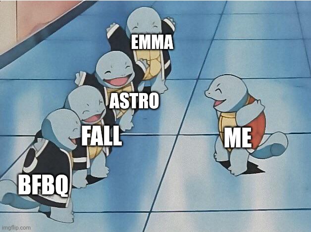 the only kinda alive people here | EMMA; ASTRO; ME; FALL; BFBQ | image tagged in squirtle squad | made w/ Imgflip meme maker