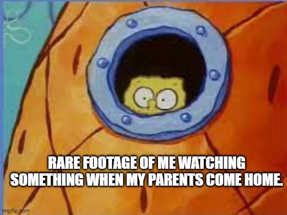 Sus | RARE FOOTAGE OF ME WATCHING SOMETHING WHEN MY PARENTS COME HOME. | image tagged in spongebob,sus,memes,funny,pineapple,house | made w/ Imgflip meme maker