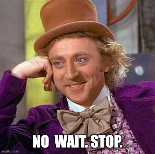 Creepy Condescending Wonka Meme | NO  WAIT. STOP. | image tagged in memes,creepy condescending wonka | made w/ Imgflip meme maker