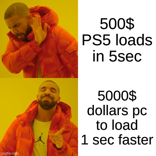 idk if its true | 500$ PS5 loads in 5sec; 5000$ dollars pc to load 1 sec faster | image tagged in memes,drake hotline bling | made w/ Imgflip meme maker