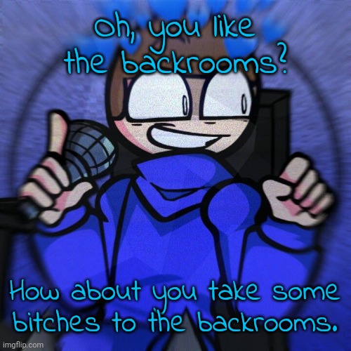 Wheelchair man :) | Oh, you like the backrooms? How about you take some bitches to the backrooms. | image tagged in wheelchair man | made w/ Imgflip meme maker