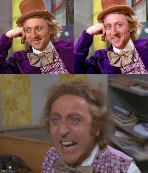 image tagged in memes,creepy condescending wonka,willy wonka blank,angry willy wonka | made w/ Imgflip meme maker