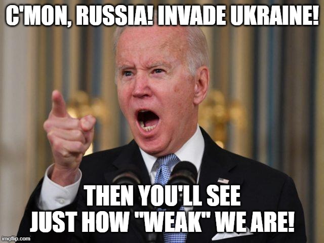 Angry Biden | C'MON, RUSSIA! INVADE UKRAINE! THEN YOU'LL SEE JUST HOW "WEAK" WE ARE! | image tagged in angry biden | made w/ Imgflip meme maker