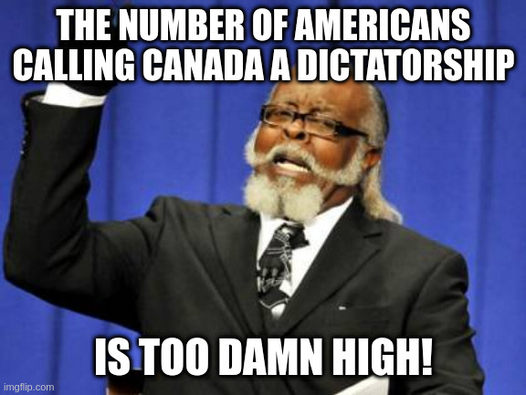 Too Damn High | THE NUMBER OF AMERICANS CALLING CANADA A DICTATORSHIP; IS TOO DAMN HIGH! | image tagged in memes,too damn high | made w/ Imgflip meme maker