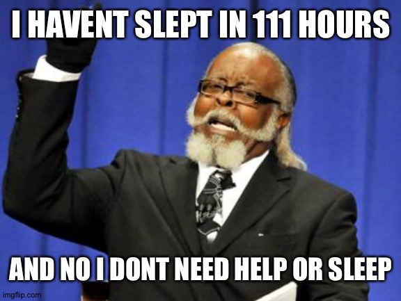 Too Damn High | I HAVENT SLEPT IN 111 HOURS; AND NO I DONT NEED HELP OR SLEEP | image tagged in memes,too damn high | made w/ Imgflip meme maker