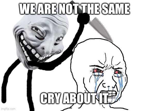 Pretty shit skill | WE ARE NOT THE SAME; CRY ABOUT IT | made w/ Imgflip meme maker
